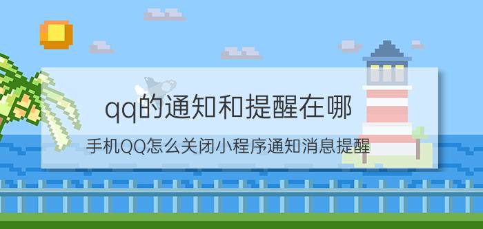 qq的通知和提醒在哪 手机QQ怎么关闭小程序通知消息提醒？